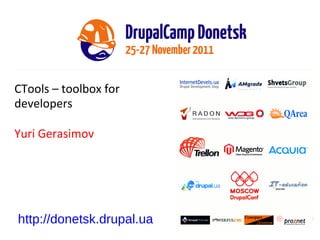 CTools – toolbox for developers Yuri Gerasimov http://donetsk.drupal.ua 