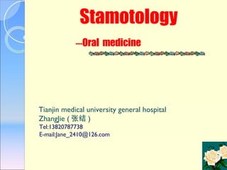 Stamotology    --- Oral  medicine Tianjin medical university general hospital ZhangJie ( 张结 )   Tel:13820787738 E-mail:Jane_2410@126.com 
