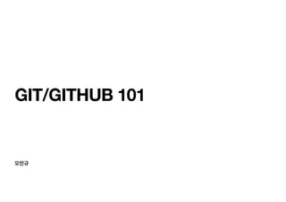 오인규
GIT/GITHUB 101
 
