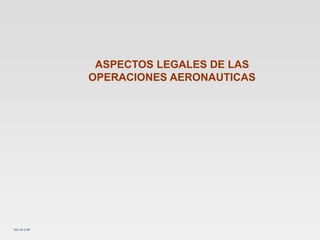 DO-AF-CHP
ASPECTOS LEGALES DE LAS
OPERACIONES AERONAUTICAS
 