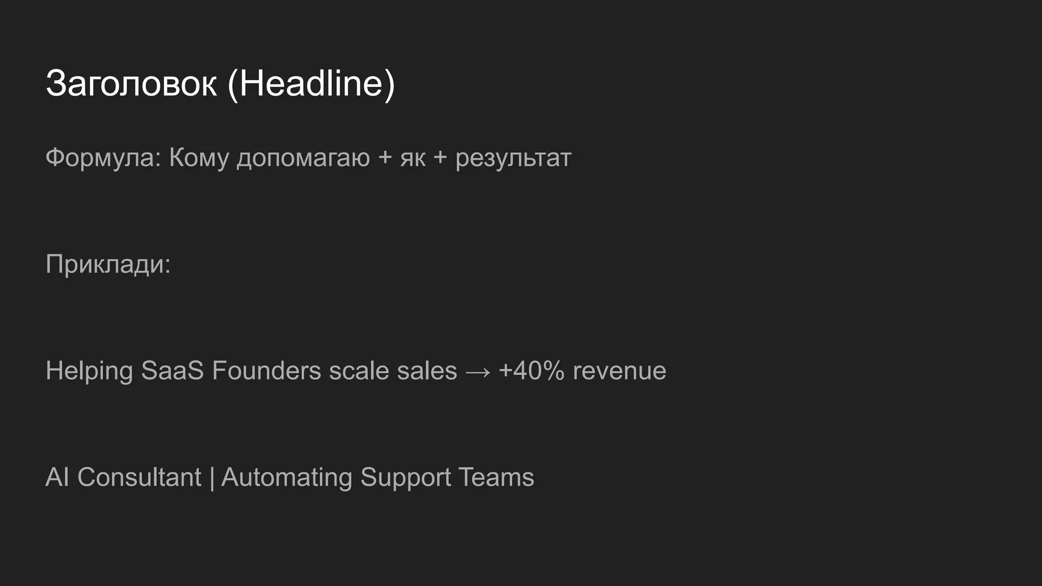 Заголовок (Headline)
Формула: Кому допомагаю + як + результат
Приклади:
Helping SaaS Founders scale sales → +40% revenue
AI Consultant | Automating Support Teams
 