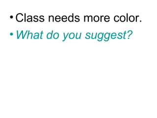 • Class needs more color.
• What do you suggest?
 