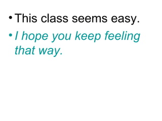 • This class seems easy.
• I hope you keep feeling
  that way.
 
