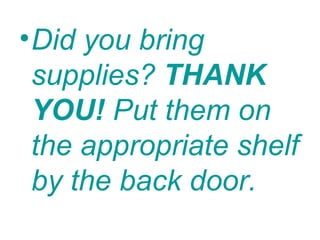 • Did you bring
  supplies? THANK
  YOU! Put them on
  the appropriate shelf
  by the back door.
 