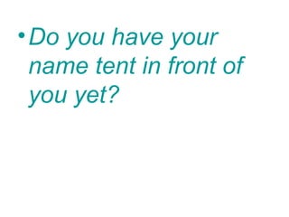 • Do you have your
  name tent in front of
  you yet?
 