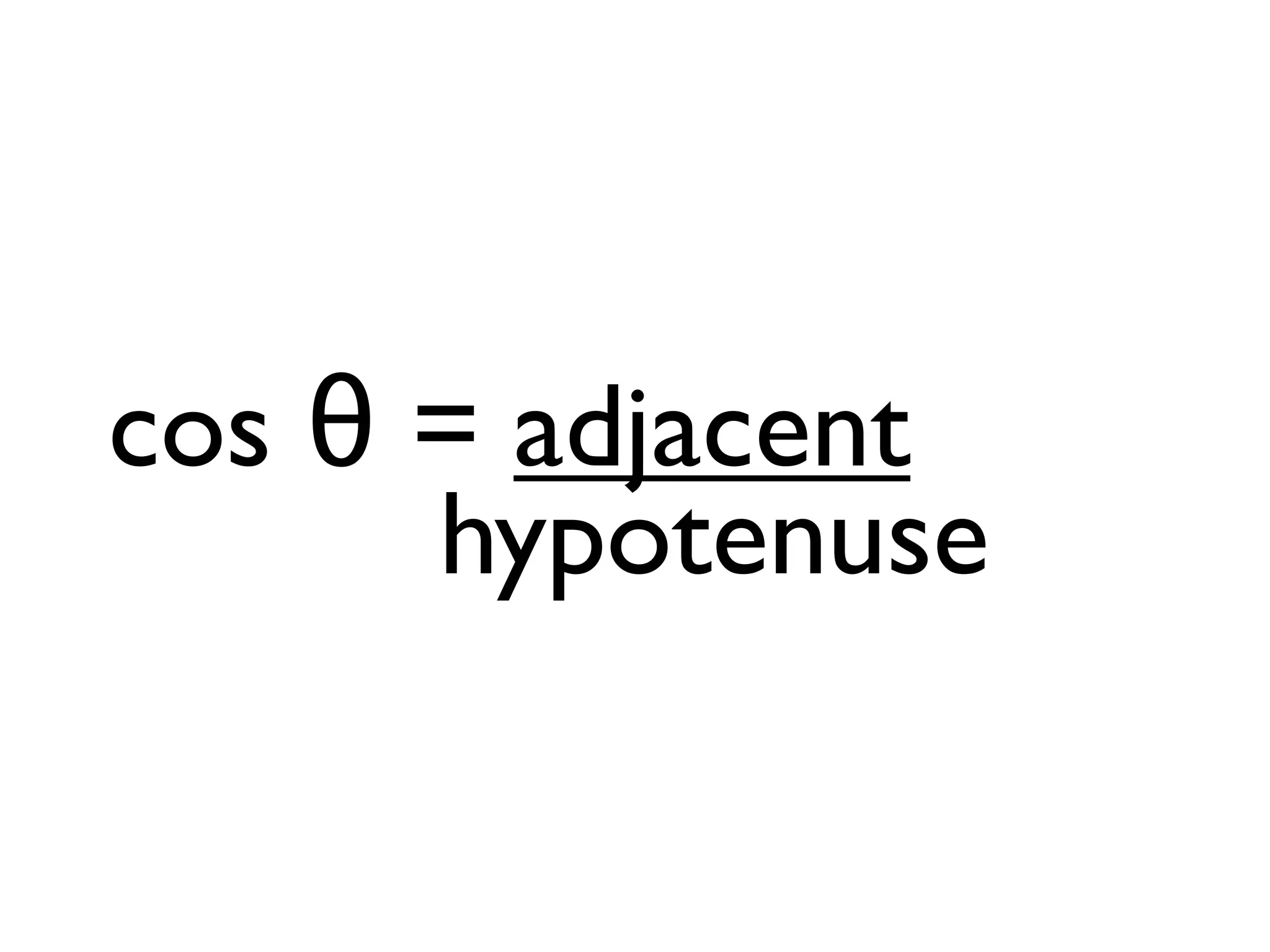 cos θ = adjacent
hypotenuse