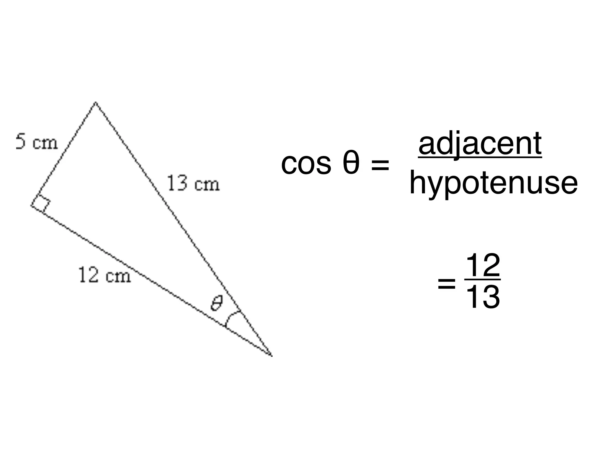 adjacent
cos θ =
hypotenuse
12
= 13