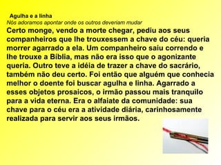      Agulha e a linha Nós adoramos apontar onde os outros deveriam mudar Certo monge, vendo a morte chegar, pediu aos seus...