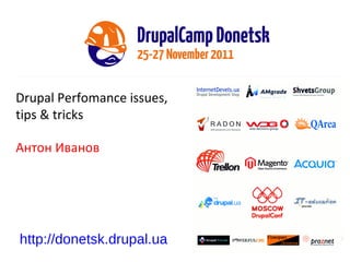 Drupal Perfomance issues, tips & tricks Антон Иванов http://donetsk.drupal.ua 