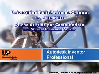 Autodesk Inventor
Professional


Suchiapa, Chiapas a 07 de Septiembre de 2012
 