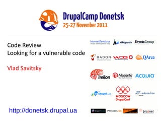 Code Review Looking for a vulnerable code Vlad Savitsky http://donetsk.drupal.ua 