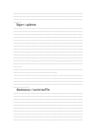 ………………………………………………………………………
………………………………………………………………………
………………………………………………………………………
………
 ปัญหา / อุปสรรค
………………………………………………………………………
………………………………………………………………………
………………………………………………………………………
………………………………………………………………………
………………………………………………………………………
………………………………………………………………………
………………………………………………………………………
………………………………………………………………………
………………………………………………………………………
………………………………………………………………………
………………………………………………………………………
………………………………………………………………………
………………………………………………………………………
……….
………………………………………………………………………
……………………………………………
………………………………………………………………………
………………………………………………………………………
………………………………………………………………………
………………………………………………………………………
………………
 ข้อเสนอแนะ / แนวทางแก้ไข
………………………………………………………………………
………………………………………………………………………
………………………………………………………………………
………………………………………………………………………
………………………………………………………………………
………………………………………………………………………
………………………………………………………………………
………………………………………………………………………
………………………………………………………………………
………………………………………………………………………
 