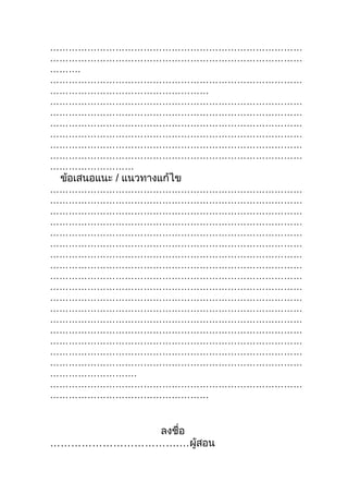 ………………………………………………………………………
………………………………………………………………………
……….
………………………………………………………………………
……………………………………………
………………………………………………………………………
………………………………………………………………………
………………………………………………………………………
………………………………………………………………………
………………………………………………………………………
………………………………………………………………………
………………………
 ข้อเสนอแนะ / แนวทางแก้ไข
………………………………………………………………………
………………………………………………………………………
………………………………………………………………………
………………………………………………………………………
………………………………………………………………………
………………………………………………………………………
………………………………………………………………………
………………………………………………………………………
………………………………………………………………………
………………………………………………………………………
………………………………………………………………………
………………………………………………………………………
………………………………………………………………………
………………………………………………………………………
………………………………………………………………………
………………………………………………………………………
………………………………………………………………………
……………………….
………………………………………………………………………
……………………………………………


           ลงชือ
               ่
……………………………….…ผู้สอน
 