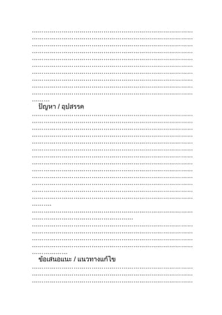 ………………………………………………………………………
………………………………………………………………………
………………………………………………………………………
………………………………………………………………………
………………………………………………………………………
………………………………………………………………………
………………………………………………………………………
………………………………………………………………………
………………………………………………………………………
………………………………………………………………………
………
 ปัญหา / อุปสรรค
………………………………………………………………………
………………………………………………………………………
………………………………………………………………………
………………………………………………………………………
………………………………………………………………………
………………………………………………………………………
………………………………………………………………………
………………………………………………………………………
………………………………………………………………………
………………………………………………………………………
………………………………………………………………………
………………………………………………………………………
………………………………………………………………………
……….
………………………………………………………………………
……………………………………………
………………………………………………………………………
………………………………………………………………………
………………………………………………………………………
………………………………………………………………………
………………
 ข้อเสนอแนะ / แนวทางแก้ไข
………………………………………………………………………
………………………………………………………………………
………………………………………………………………………
 