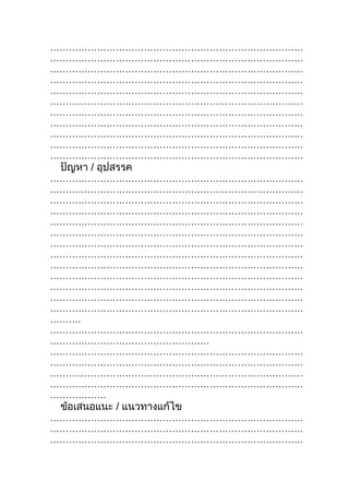 ………………………………………………………………………
………………………………………………………………………
………………………………………………………………………
………………………………………………………………………
………………………………………………………………………
………………………………………………………………………
………………………………………………………………………
………………………………………………………………………
………………………………………………………………………
………………………………………………………………………
………………………………………………………………………
 ปัญหา / อุปสรรค
………………………………………………………………………
………………………………………………………………………
………………………………………………………………………
………………………………………………………………………
………………………………………………………………………
………………………………………………………………………
………………………………………………………………………
………………………………………………………………………
………………………………………………………………………
………………………………………………………………………
………………………………………………………………………
………………………………………………………………………
………………………………………………………………………
……….
………………………………………………………………………
……………………………………………
………………………………………………………………………
………………………………………………………………………
………………………………………………………………………
………………………………………………………………………
………………
 ข้อเสนอแนะ / แนวทางแก้ไข
………………………………………………………………………
………………………………………………………………………
………………………………………………………………………
 
