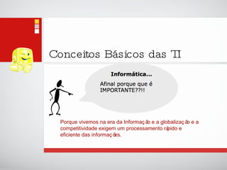 Conceitos Básicos das TI Porque vivemos na era da Informação e a globalização e a competitividade exigem um processamento rápido e eficiente das informações. 