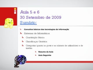 Au la 5 e 6 30 Setembro de 2009 Sumário: Conceitos básicos das tecnologias de informação Sistemas de Informáticos Constituição Básica Classificaçao Genérica Categorias quanto ao porte e ao número de utilizadores e de tarefas. Resumo da Aula Aula Seguinte 
