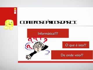 Conceitos Básicos das TI Informática??? O que é isto?? De onde veio?? 