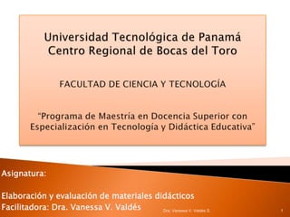 Asignatura:

Elaboración y evaluación de materiales didácticos
Facilitadora: Dra. Vanessa V. Valdés     Dra. Vanessa V. Valdés S.   1
 