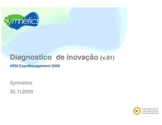 Diagnostico de i
Di      i   d inovação (v.01)
                    ã
HSM ExpoManagement 2009



Symnetics
30.11.2009
 