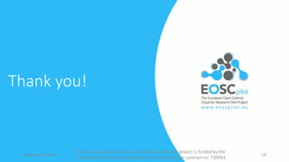 www.eoscpilot.eu
The European Open Science Cloud for Research pilot project is funded by the
European Commission, DG Research & Innovation under contract no. 739563
14
Thank you!
 