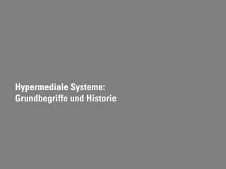 Hypermediale Systeme:
Grundbegriffe und Historie
 