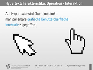 Hypertextcharakteristika: Operation - Interaktion

Auf Hypertexte wird über eine direkt
manipulierbare grafische Benutzeroberfläche
interaktiv zugegriffen.
 