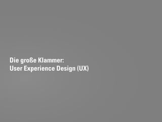 Die große Klammer:
User Experience Design (UX)
 
