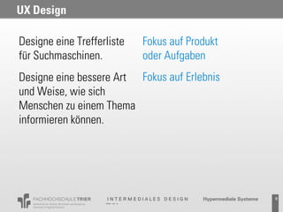 UX Design

Designe eine Trefferliste   Fokus auf Produkt
für Suchmaschinen.          oder Aufgaben
Designe eine bessere Art Fokus auf Erlebnis
und Weise, wie sich
Menschen zu einem Thema
informieren können.




                                                6
 