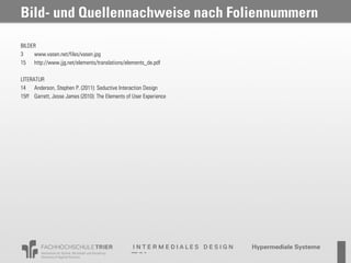 Bild- und Quellennachweise nach Foliennummern

BILDER
3    www.vasen.net/files/vasen.jpg
15 http://www.jjg.net/elements/translations/elements_de.pdf

LITERATUR
14 Anderson, Stephen P. (2011): Seductive Interaction Design
15ff Garrett, Jesse James (2010): The Elements of User Experience
 