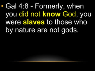 Gal 4:8 - Formerly, when you  did not  know  God , you were  slaves  to those who by nature are not gods. 