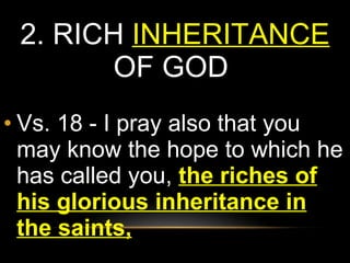 2.  RICH  INHERITANCE  OF GOD  Vs. 18 - I pray also that you may know the hope to which he has called you,  the riches of his glorious inheritance in the saints,   