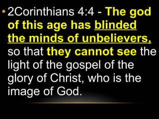 2Corinthians 4:4 -  The god of this age has  blinded the minds of unbelievers,   so that  they cannot see  the light of the gospel of the glory of Christ, who is the image of God.  