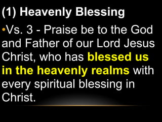 (1) Heavenly Blessing  Vs. 3 - Praise be to the God and Father of our Lord Jesus Christ, who has  blessed us in the heavenly realms  with every spiritual blessing in Christ. 