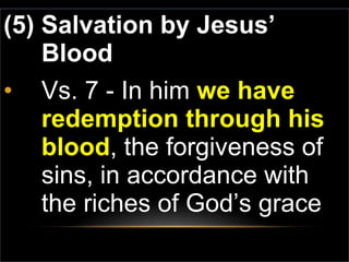 (5) Salvation by Jesus’ Blood Vs. 7 - In him  we have redemption through his blood , the forgiveness of sins, in accordance with the riches of God’s grace  