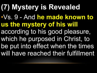 (7) Mystery is Revealed Vs. 9 - And  he made known to us the mystery of his will  according to his good pleasure, which he purposed in Christ, to be put into effect when the times will have reached their fulfillment 