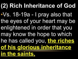 (2) Rich Inheritance of God Vs. 18-19a - I pray also that the eyes of your heart may be enlightened in order that you may know the hope to which he has called you,  the riches of his glorious inheritance in the saints,   