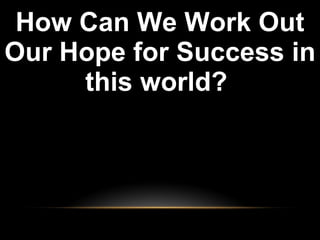 How Can We Work Out Our Hope for Success in this world?  