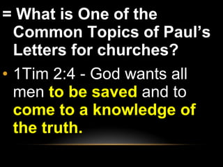 = What is One of the Common Topics of Paul’s Letters for churches?  1Tim 2:4 - God wants all men  to be saved  and to  come to a knowledge of the truth. 