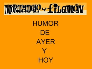 <ul><li>HUMOR  </li></ul><ul><li>DE  </li></ul><ul><li>AYER  </li></ul><ul><li>Y  </li></ul><ul><li>HOY </li></ul>