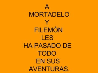 A  MORTADELO Y  FILEMÓN  LES HA PASADO DE  TODO  EN SUS  AVENTURAS. 
