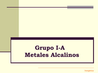 Grupo I-A
Metales Alcalinos
Inorgánica
 