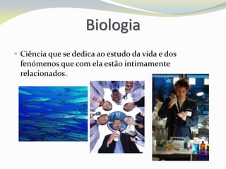 Biologia
 Ciência que se dedica ao estudo da vida e dos
fenómenos que com ela estão intimamente
relacionados.
 