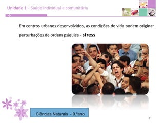 Unidade 1 – Saúde individual e comunitária7Em centros urbanos desenvolvidos, as condições de vida podem originar perturbações de ordem psíquica - stress.Ciências Naturais  - 9.ºano