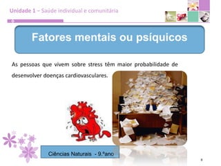Unidade 1 – Saúde individual e comunitária8Fatores mentais ou psíquicosAs pessoas que vivem sobre stress têm maior probabilidade de desenvolver doenças cardiovasculares.Ciências Naturais  - 9.ºano
