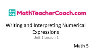 Writing and Interpreting Numerical
Expressions
Unit 1 Lesson 1
Math 5
 