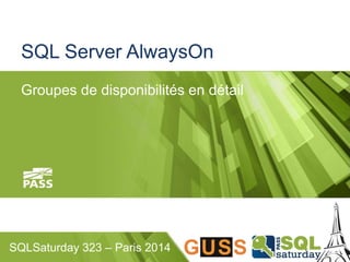 SQL Server AlwaysOn 
Groupes de disponibilités en détail 
SQLSaturday 323 – Paris 2014 
 