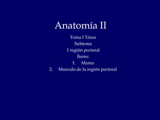 Anatomía II Tema I Tórax Subtema  1 región pectoral Ítems: Mama Musculo de la región pectoral  
