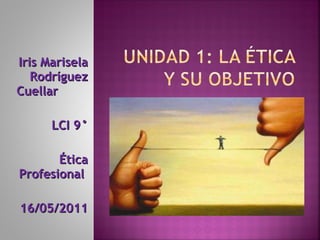 Iris Marisela Rodríguez Cuellar  LCI 9° Ética Profesional  16/05/2011 