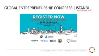 powered by the Kauffman Foundation + the Global Entrepreneurship Network
GLOBAL ENTREPRENEURSHIP CONGRESS | ISTANBUL16th – 19th April 2018
 
